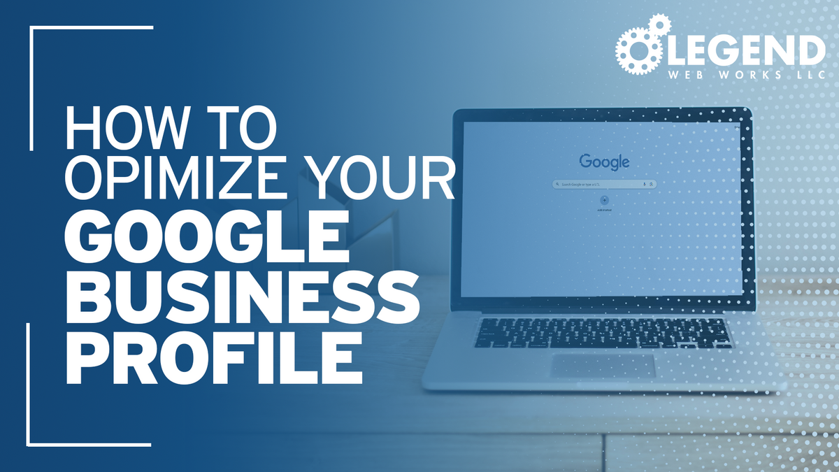 How to Optimize Your Google Business Profile | Legend Web Works